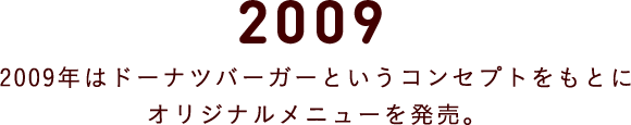 2009 2009年はドーナツバーガーというコンセプトをもとに オリジナルメニューを発売。