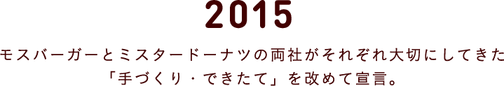 2015 モスバーガーとミスタードーナツの両社がそれぞれ大切にしてきた 「手づくり・できたて」を改めて宣言。